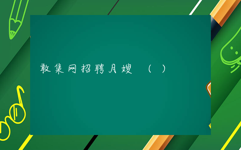 敢集网招聘月嫂 ()